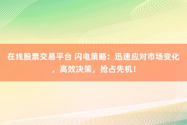 在线股票交易平台 闪电策略：迅速应对市场变化，高效决策，抢占先机！