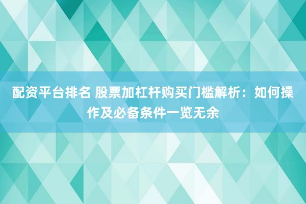 配资平台排名 股票加杠杆购买门槛解析：如何操作及必备条件一览无余