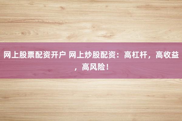 网上股票配资开户 网上炒股配资：高杠杆，高收益，高风险！