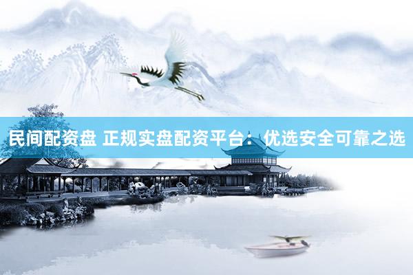 民间配资盘 正规实盘配资平台：优选安全可靠之选