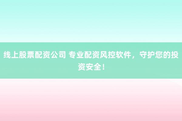 线上股票配资公司 专业配资风控软件，守护您的投资安全！