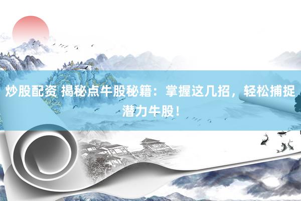 炒股配资 揭秘点牛股秘籍：掌握这几招，轻松捕捉潜力牛股！
