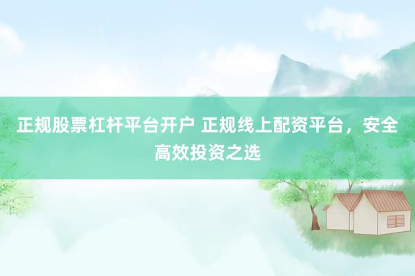 正规股票杠杆平台开户 正规线上配资平台，安全高效投资之选
