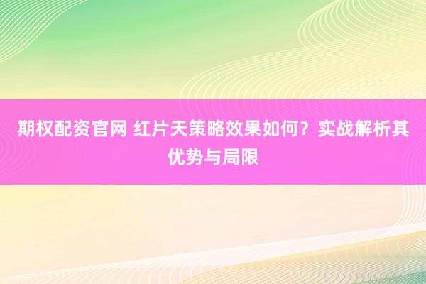期权配资官网 红片天策略效果如何？实战解析其优势与局限