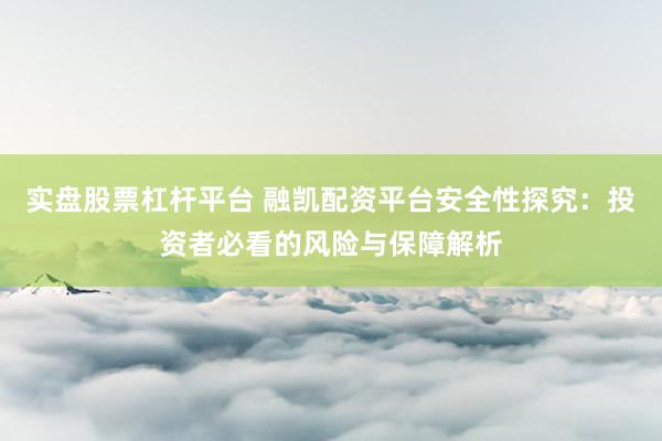 实盘股票杠杆平台 融凯配资平台安全性探究：投资者必看的风险与保障解析
