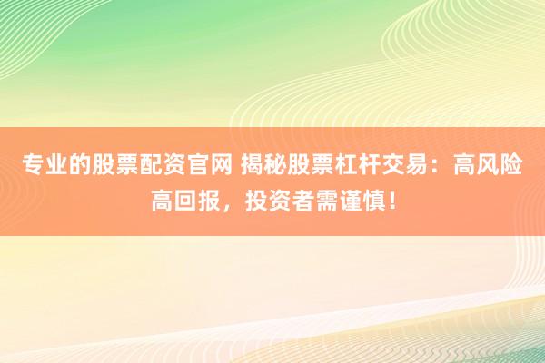 专业的股票配资官网 揭秘股票杠杆交易：高风险高回报，投资者需谨慎！