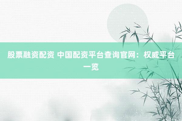 股票融资配资 中国配资平台查询官网：权威平台一览