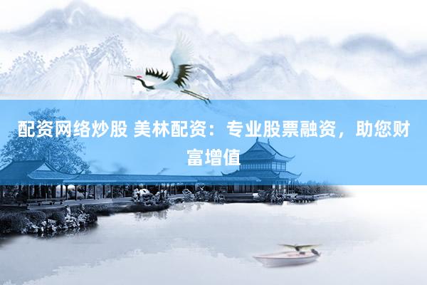 配资网络炒股 美林配资：专业股票融资，助您财富增值