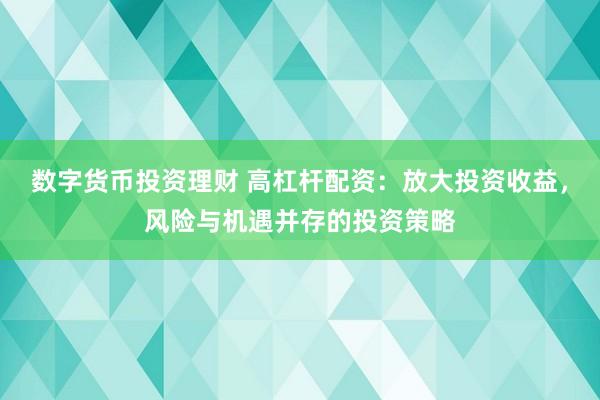 数字货币投资理财 高杠杆配资：放大投资收益，风险与机遇并存的投资策略