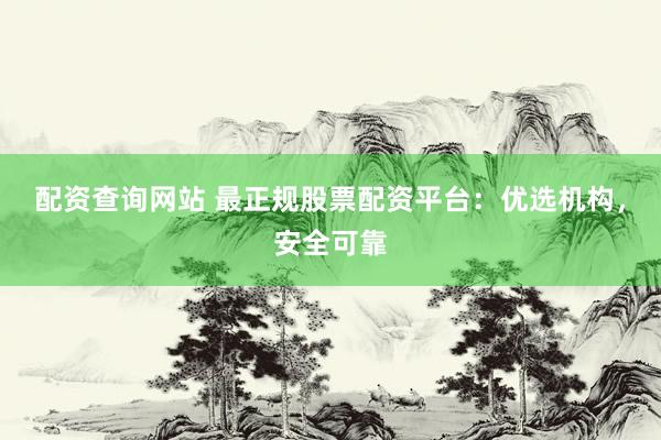 配资查询网站 最正规股票配资平台：优选机构，安全可靠