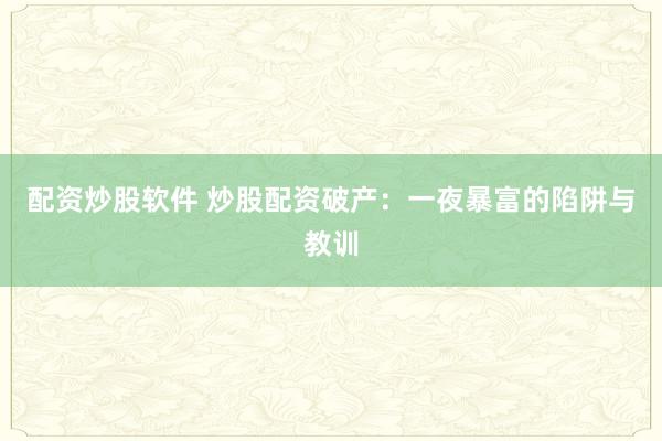 配资炒股软件 炒股配资破产：一夜暴富的陷阱与教训