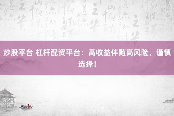 炒股平台 杠杆配资平台：高收益伴随高风险，谨慎选择！