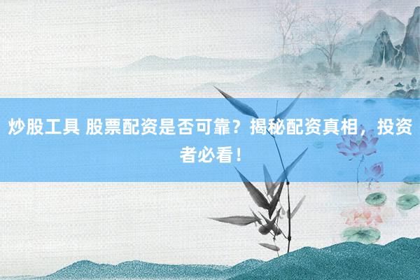炒股工具 股票配资是否可靠？揭秘配资真相，投资者必看！