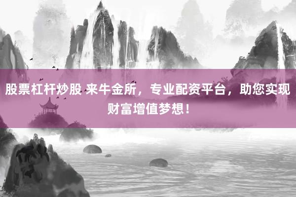 股票杠杆炒股 来牛金所，专业配资平台，助您实现财富增值梦想！