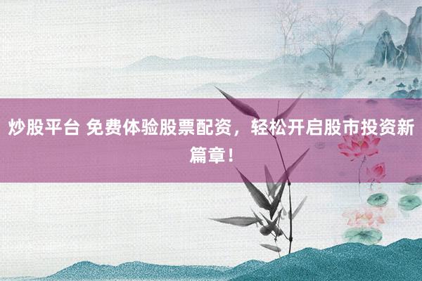 炒股平台 免费体验股票配资，轻松开启股市投资新篇章！