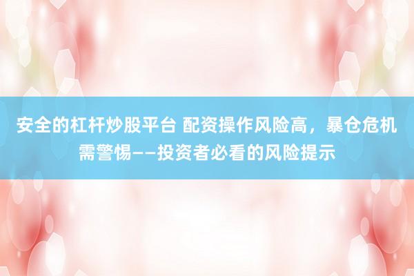 安全的杠杆炒股平台 配资操作风险高，暴仓危机需警惕——投资者必看的风险提示