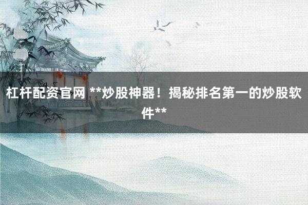 杠杆配资官网 **炒股神器！揭秘排名第一的炒股软件**