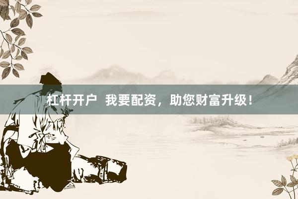 杠杆开户  我要配资，助您财富升级！