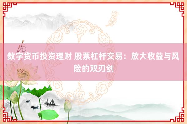 数字货币投资理财 股票杠杆交易：放大收益与风险的双刃剑