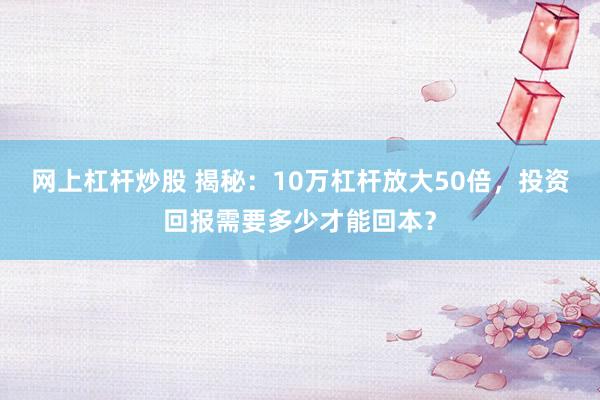 网上杠杆炒股 揭秘：10万杠杆放大50倍，投资回报需要多少才能回本？