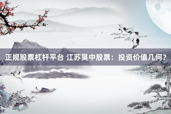 正规股票杠杆平台 江苏吴中股票：投资价值几何？