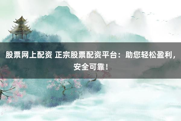 股票网上配资 正宗股票配资平台:助您轻松盈利,安全可靠!