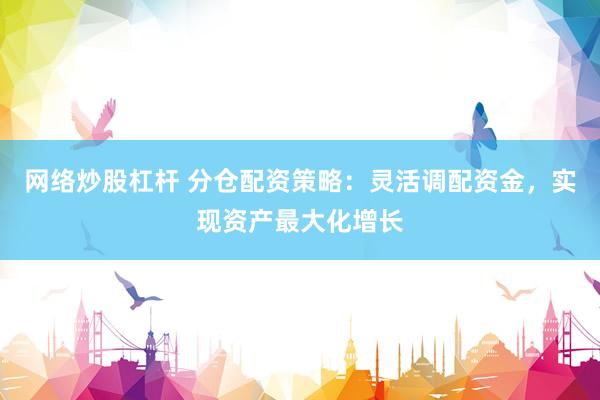 网络炒股杠杆 分仓配资策略:灵活调配资金,实现资产最大化增长