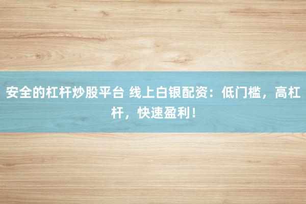 安全的杠杆炒股平台 线上白银配资:低门槛,高杠杆,快速盈利!