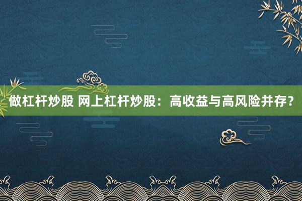 做杠杆炒股 网上杠杆炒股:高收益与高风险并存?