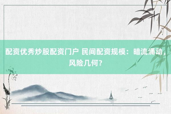 配资优秀炒股配资门户 民间配资规模:暗流涌动,风险几何?