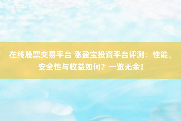 在线股票交易平台 涨盈宝投资平台评测:性能、安全性与收益如何?一览无余!