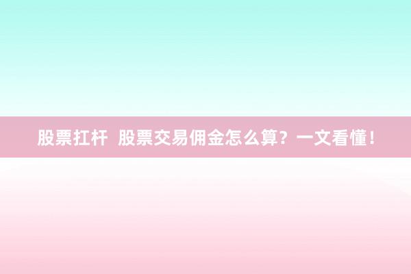 股票扛杆  股票交易佣金怎么算？一文看懂！
