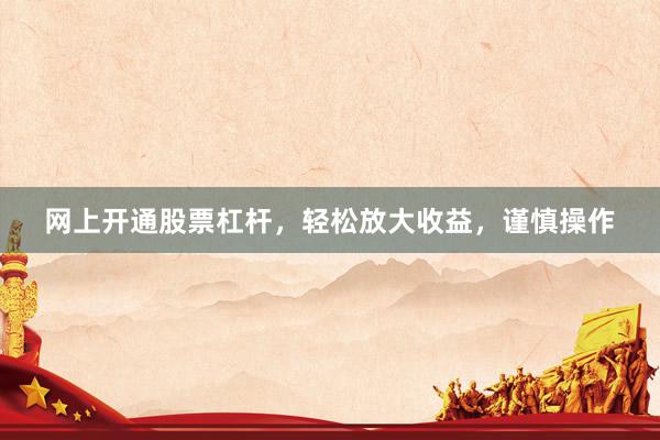 网上开通股票杠杆，轻松放大收益，谨慎操作