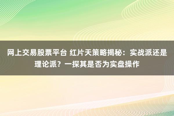 网上交易股票平台 红片天策略揭秘：实战派还是理论派？一探其是否为实盘操作