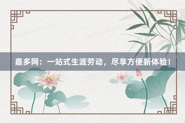 嘉多网：一站式生涯劳动，尽享方便新体验！
