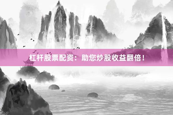 杠杆股票配资：助您炒股收益翻倍！