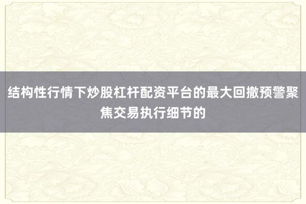 结构性行情下炒股杠杆配资平台的最大回撤预警聚焦交易执行细节的