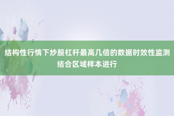 结构性行情下炒股杠杆最高几倍的数据时效性监测结合区域样本进行
