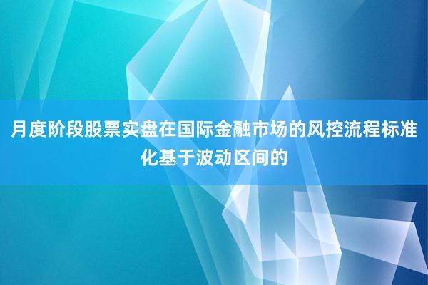 月度阶段股票实盘在国际金融市场的风控流程标准化基于波动区间的