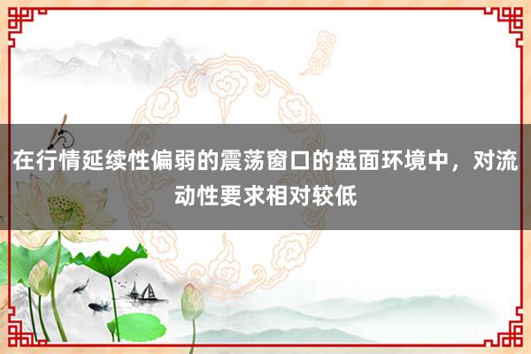 在行情延续性偏弱的震荡窗口的盘面环境中，对流动性要求相对较低