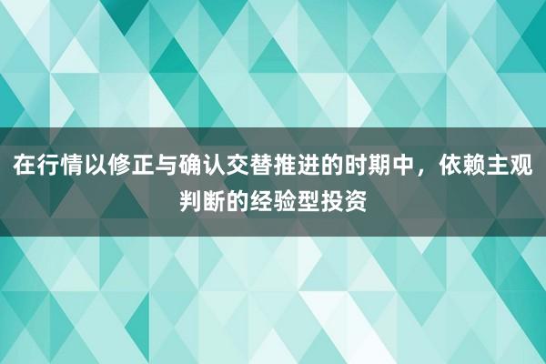在行情以修正与确认交替推进的时期中，依赖主观判断的经验型投资