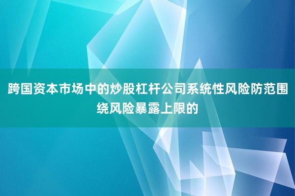 跨国资本市场中的炒股杠杆公司系统性风险防范围绕风险暴露上限的