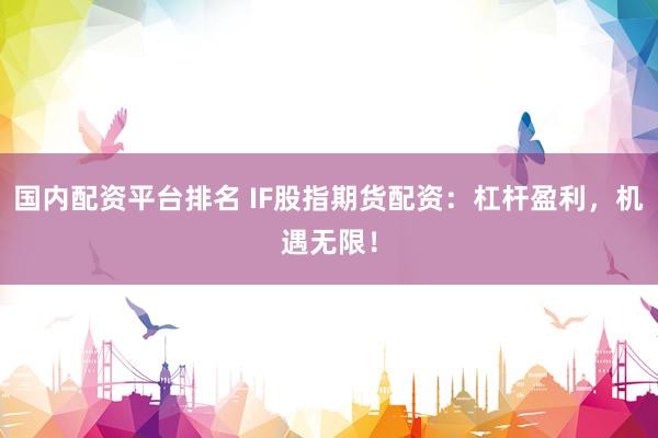 国内配资平台排名 IF股指期货配资:杠杆盈利,机遇无限!