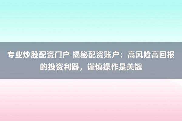 专业炒股配资门户 揭秘配资账户：高风险高回报的投资利器，谨慎操作是关键