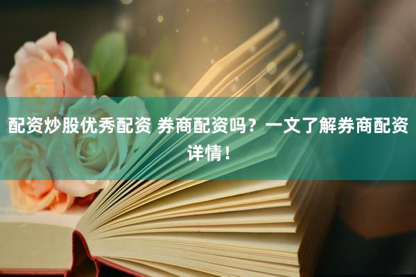 配资炒股优秀配资 券商配资吗?一文了解券商配资详情!