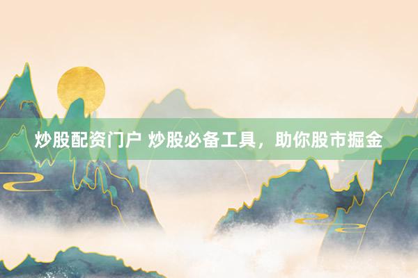 炒股配资门户 炒股必备工具,助你股市掘金