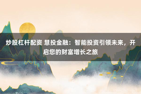 炒股杠杆配资 慧投金融：智能投资引领未来，开启您的财富增长之旅