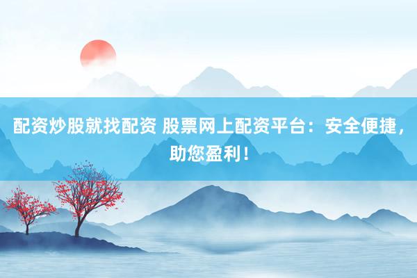 配资炒股就找配资 股票网上配资平台：安全便捷，助您盈利！