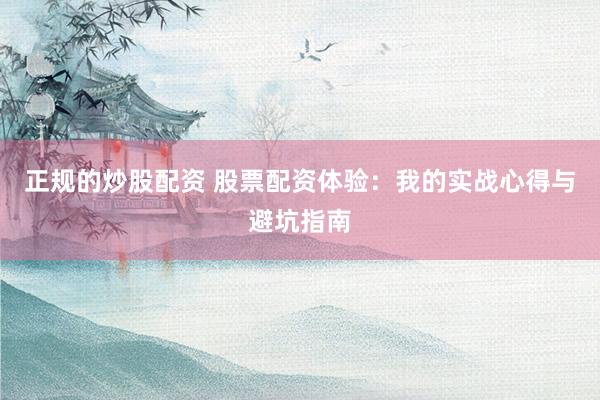 正规的炒股配资 股票配资体验：我的实战心得与避坑指南