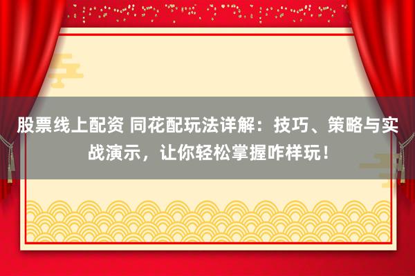 股票线上配资 同花配玩法详解：技巧、策略与实战演示，让你轻松掌握咋样玩！